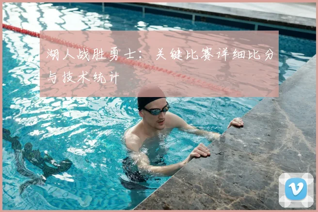 湖人战胜勇士:关键比赛详细比分与技术统计