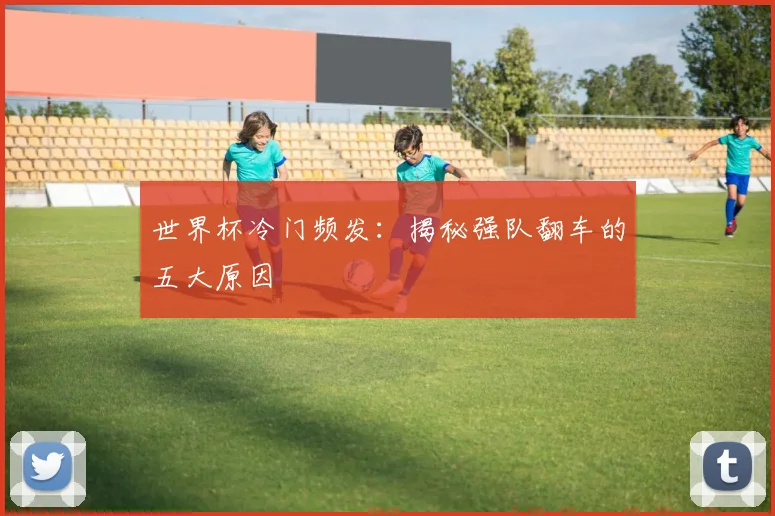 世界杯冷门频发:揭秘强队翻车的五大原因