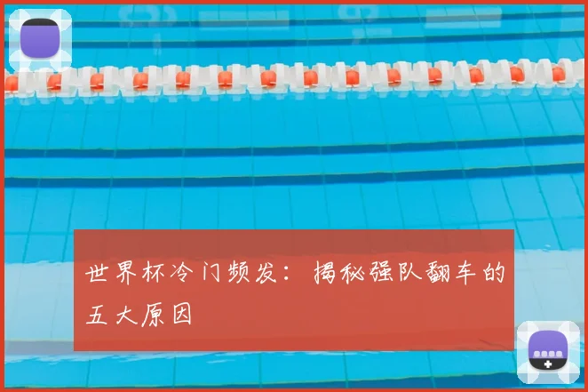 世界杯冷门频发：揭秘强队翻车的五大原因