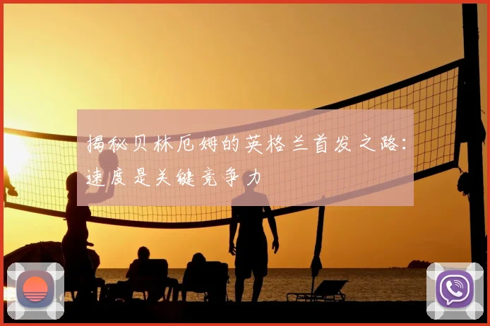 揭秘贝林厄姆的英格兰首发之路:速度是关键竞争力