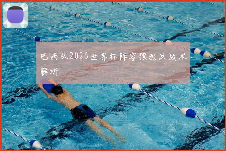 巴西队2026世界杯阵容预测及战术解析