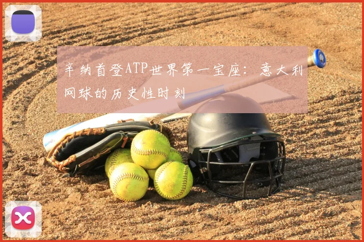 辛纳首登ATP世界第一宝座：意大利网球的历史性时刻