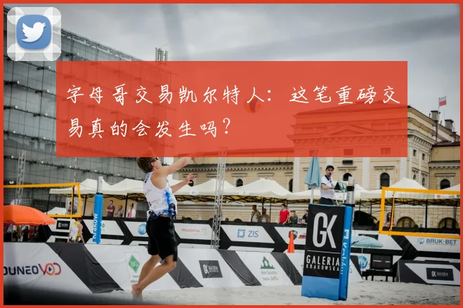 字母哥交易凯尔特人:这笔重磅交易真的会发生吗?