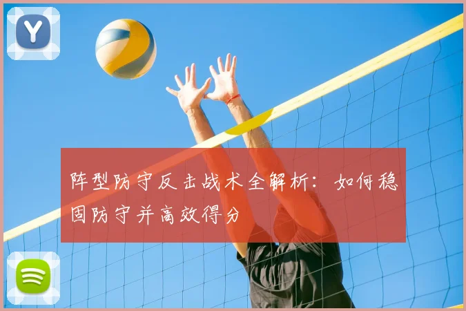 阵型防守反击战术全解析：如何稳固防守并高效得分