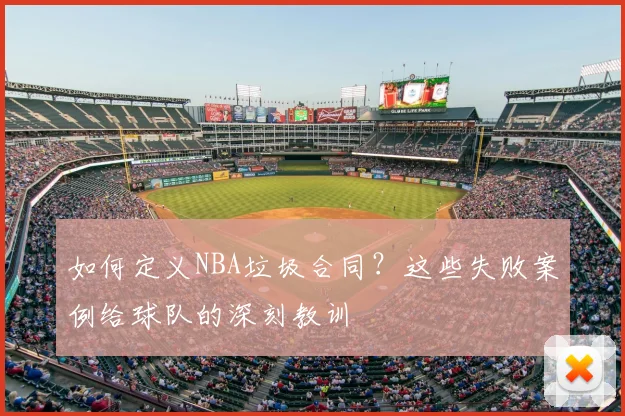 如何定义NBA垃圾合同?这些失败案例给球队的深刻教训