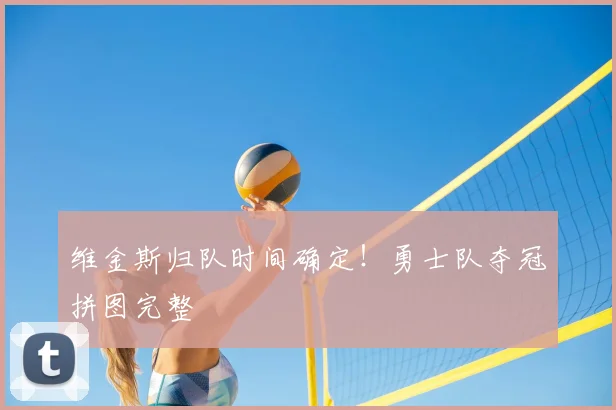 维金斯归队时间确定!勇士队夺冠拼图完整